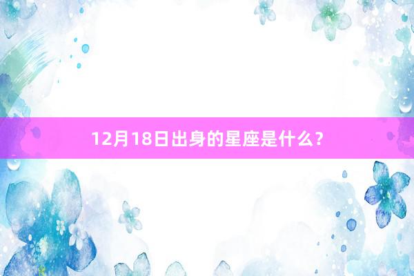 12月18日出身的星座是什么？