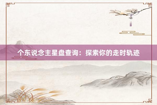 个东说念主星盘查询：探索你的走时轨迹