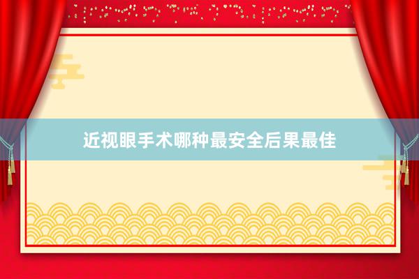近视眼手术哪种最安全后果最佳