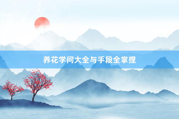 养花学问大全与手段全掌捏