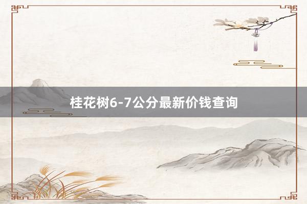 桂花树6-7公分最新价钱查询