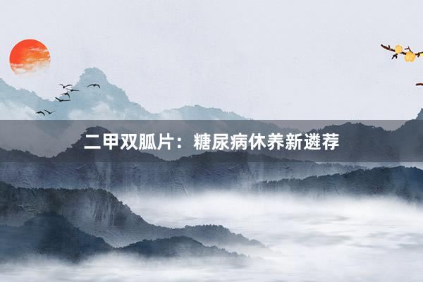 二甲双胍片：糖尿病休养新遴荐
