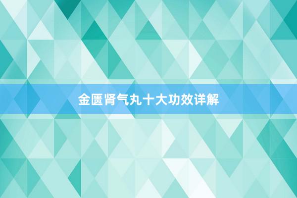金匮肾气丸十大功效详解