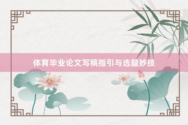 体育毕业论文写稿指引与选题妙技